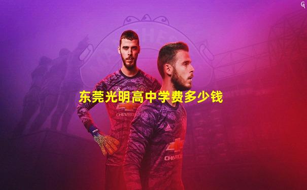 东莞光明高中学费多少钱