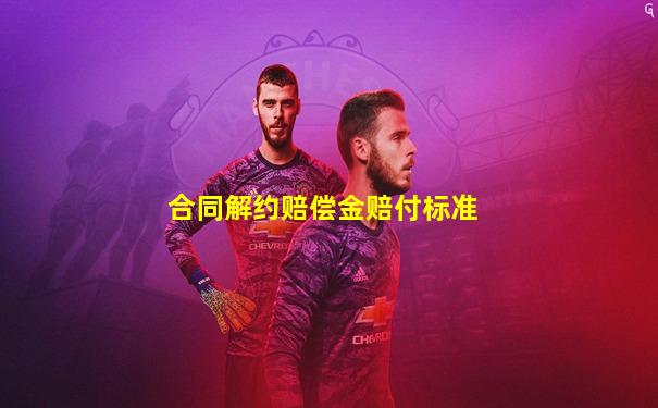 合同解约赔偿金赔付标准