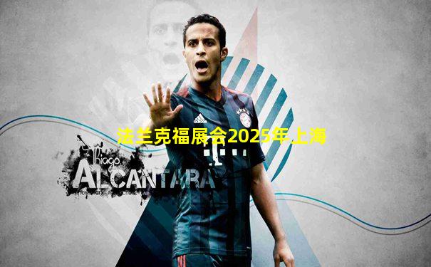 法兰克福展会2025年上海