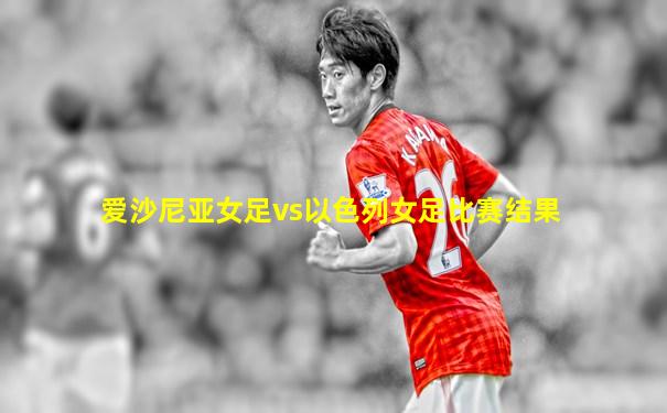 爱沙尼亚女足vs以色列女足比赛结果