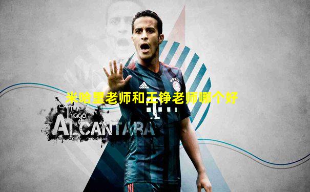 米哈里老师和王铮老师哪个好