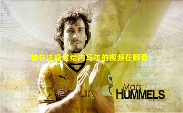 特林达德发给内马尔的视频在哪看